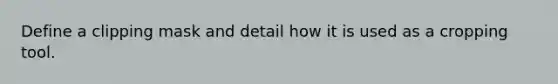 Define a clipping mask and detail how it is used as a cropping tool.