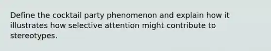 Define the cocktail party phenomenon and explain how it illustrates how selective attention might contribute to stereotypes.