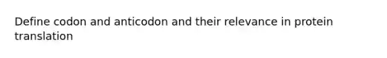 Define codon and anticodon and their relevance in protein translation