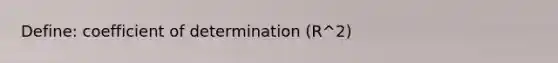 Define: coefficient of determination (R^2)