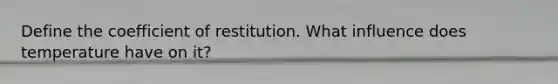 Define the coefficient of restitution. What influence does temperature have on it?