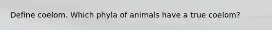 Define coelom. Which phyla of animals have a true coelom?