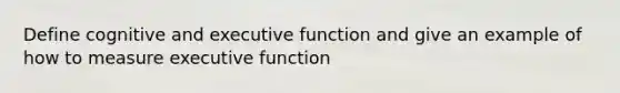 Define cognitive and executive function and give an example of how to measure executive function