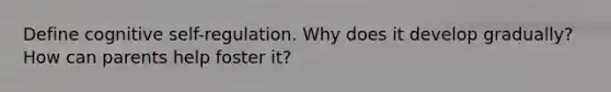 Define cognitive self-regulation. Why does it develop gradually? How can parents help foster it?