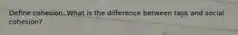 Define cohesion. What is the difference between task and social cohesion?