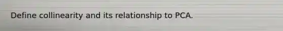 Define collinearity and its relationship to PCA.