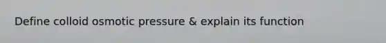 Define colloid osmotic pressure & explain its function
