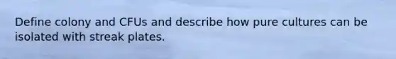 Define colony and CFUs and describe how pure cultures can be isolated with streak plates.