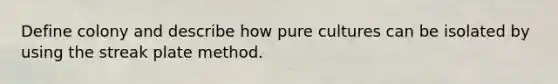 Define colony and describe how pure cultures can be isolated by using the streak plate method.