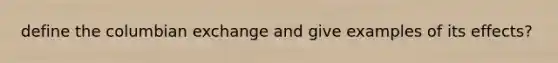 define the columbian exchange and give examples of its effects?