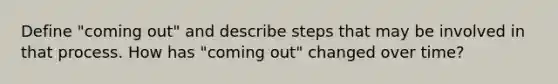 Define "coming out" and describe steps that may be involved in that process. How has "coming out" changed over time?