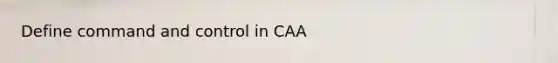 Define command and control in CAA