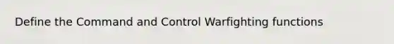 Define the Command and Control Warfighting functions