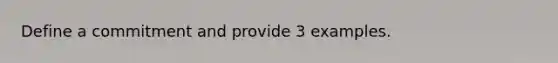 Define a commitment and provide 3 examples.