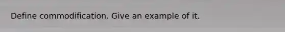 Define commodification. Give an example of it.