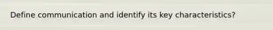 Define communication and identify its key characteristics?