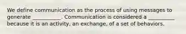 We define communication as the process of using messages to generate ___________. Communication is considered a __________ because it is an activity, an exchange, of a set of behaviors.