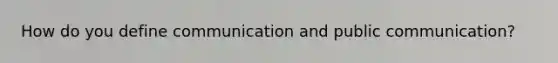How do you define communication and public communication?