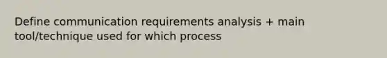 Define communication requirements analysis + main tool/technique used for which process