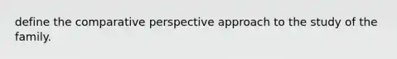 define the comparative perspective approach to the study of the family.