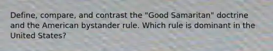 Define, compare, and contrast the "Good Samaritan" doctrine and the American bystander rule. Which rule is dominant in the United States?