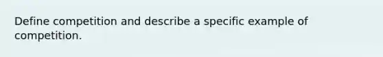 Define competition and describe a specific example of competition.