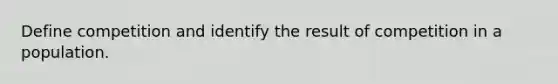 Define competition and identify the result of competition in a population.