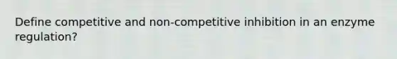 Define competitive and non-competitive inhibition in an enzyme regulation?