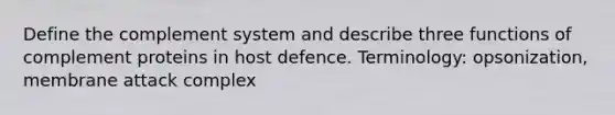 Define the complement system and describe three functions of complement proteins in host defence. Terminology: opsonization, membrane attack complex