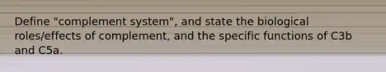 Define "complement system", and state the biological roles/effects of complement, and the specific functions of C3b and C5a.