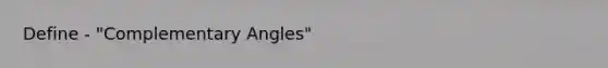 Define - "Complementary Angles"