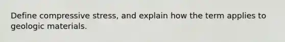 Define compressive stress, and explain how the term applies to geologic materials.