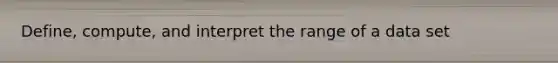 Define, compute, and interpret the range of a data set