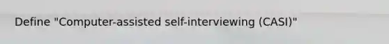 Define "Computer-assisted self-interviewing (CASI)"