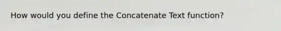 How would you define the Concatenate Text function?