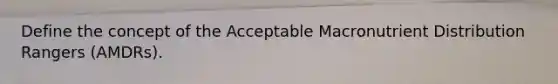 Define the concept of the Acceptable Macronutrient Distribution Rangers (AMDRs).