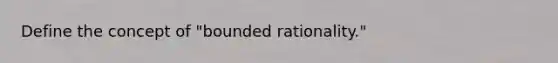 Define the concept of "bounded rationality."