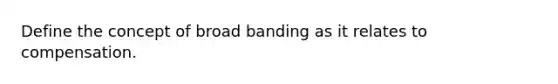 Define the concept of broad banding as it relates to compensation.