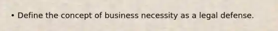 • Define the concept of business necessity as a legal defense.