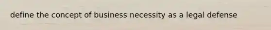 define the concept of business necessity as a legal defense