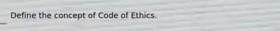 Define the concept of Code of Ethics.