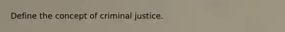 Define the concept of criminal justice.