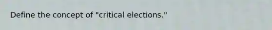 Define the concept of "critical elections."