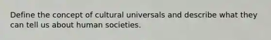 Define the concept of cultural universals and describe what they can tell us about human societies.