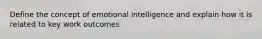 Define the concept of emotional intelligence and explain how it is related to key work outcomes