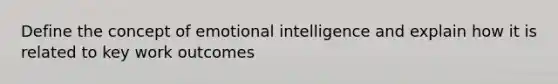 Define the concept of emotional intelligence and explain how it is related to key work outcomes