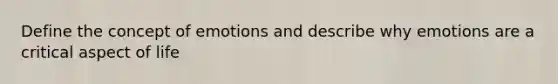 Define the concept of emotions and describe why emotions are a critical aspect of life