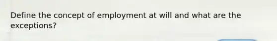 Define the concept of employment at will and what are the exceptions?