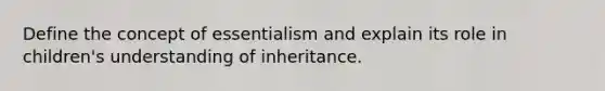 Define the concept of essentialism and explain its role in children's understanding of inheritance.