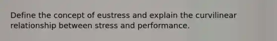 Define the concept of eustress and explain the curvilinear relationship between stress and performance.